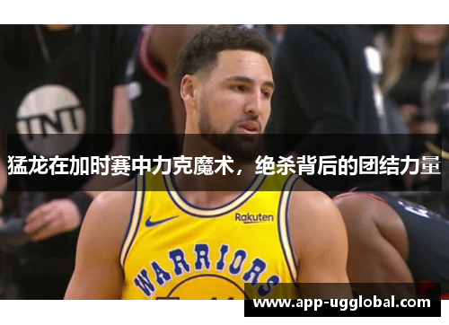 猛龙在加时赛中力克魔术，绝杀背后的团结力量