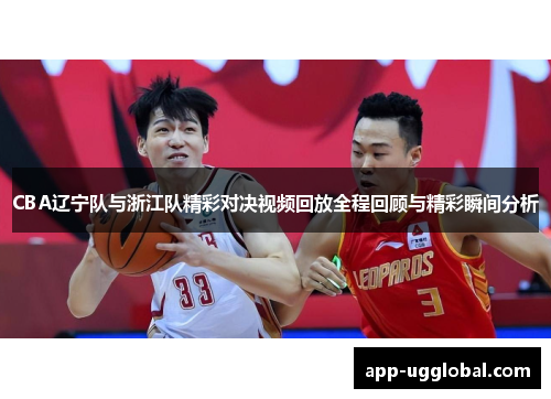 CBA辽宁队与浙江队精彩对决视频回放全程回顾与精彩瞬间分析