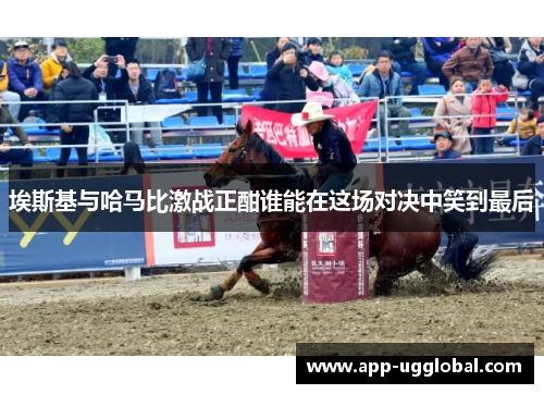 埃斯基与哈马比激战正酣谁能在这场对决中笑到最后