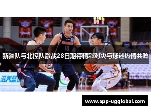 新疆队与北控队激战28日期待精彩对决与球迷热情共鸣